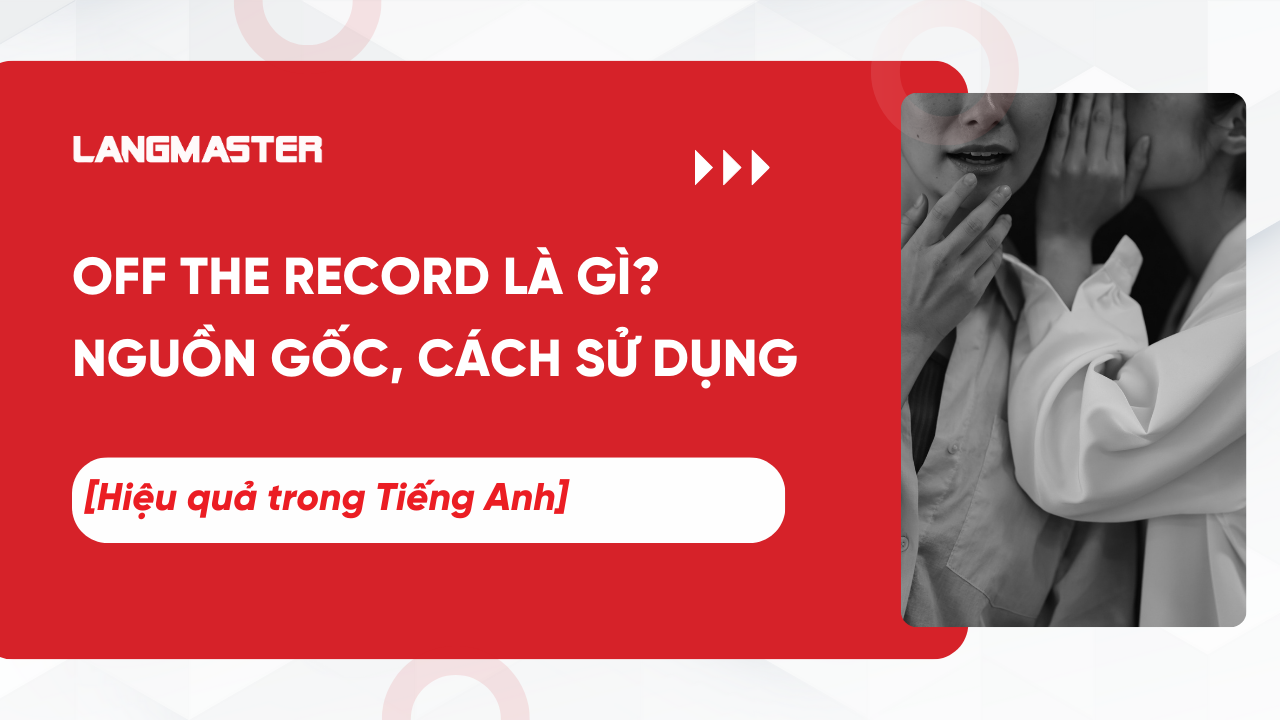 Off the record là gì? Nguồn gốc, cách sử dụng hiệu quả trong Tiếng Anh